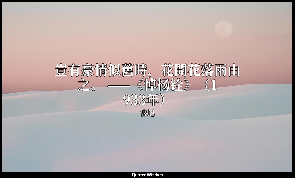 豈有豪情似舊時，花開花落兩由之。 ——《悼杨铨》（1933年） — 魯迅