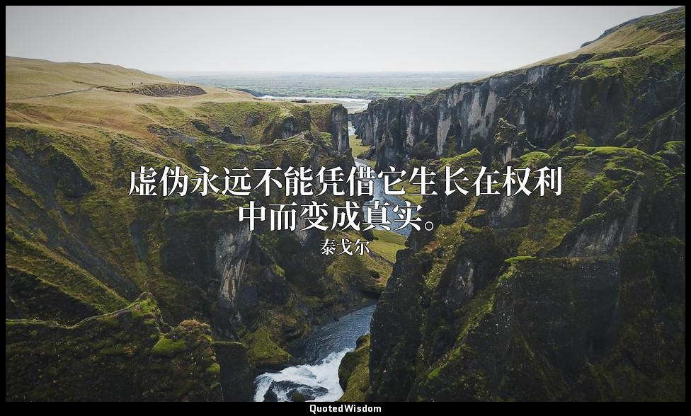 虚伪永远不能凭借它生长在权利中而变成真实。 — 泰戈尔