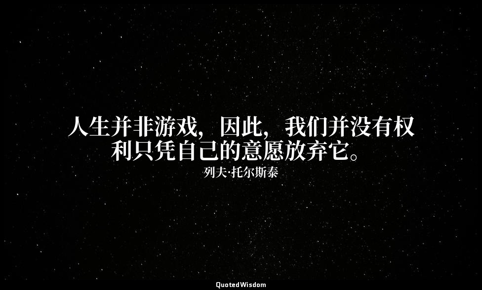 人生并非游戏，因此，我们并没有权利只凭自己的意愿放弃它。 — 列夫·托尔斯泰