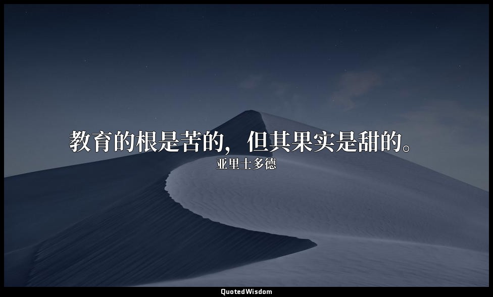 教育的根是苦的，但其果实是甜的。 — 亚里士多德