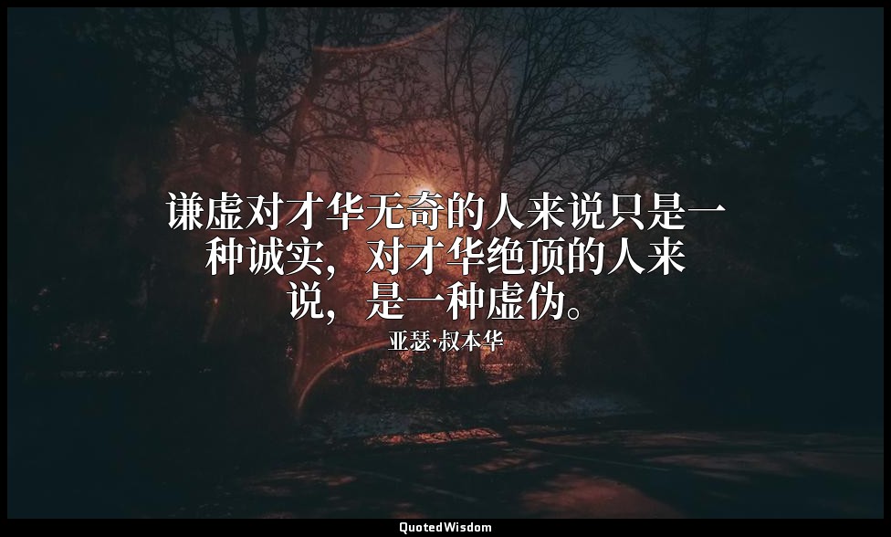 谦虚对才华无奇的人来说只是一种诚实，对才华绝顶的人来说，是一种虚伪。 — 亚瑟·叔本华