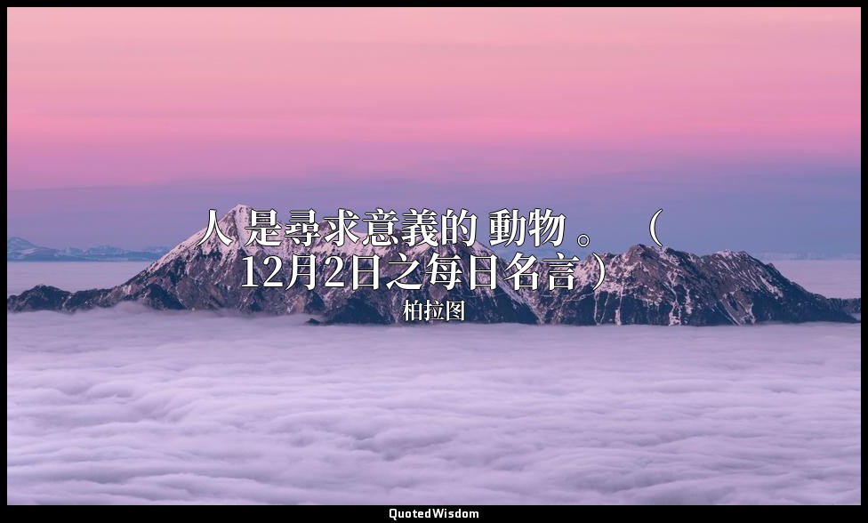 人 是尋求意義的 動物 。 （ 12月2日之每日名言 ） — 柏拉图