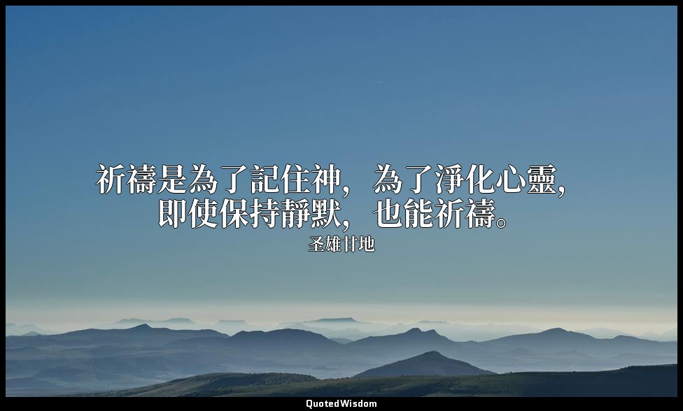 祈禱是為了記住神，為了淨化心靈，即使保持靜默，也能祈禱。 — 圣雄甘地