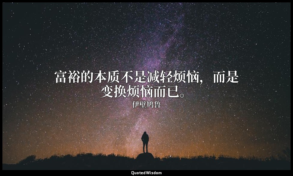 富裕的本质不是减轻烦恼，而是变换烦恼而已。 — 伊壁鸠鲁