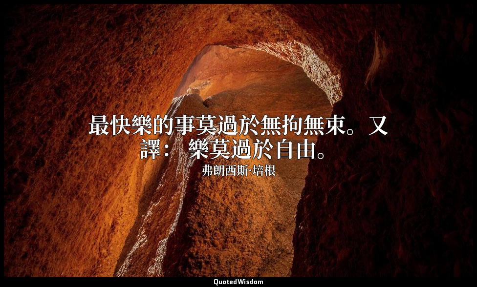 最快樂的事莫過於無拘無束。又譯： 樂莫過於自由。 — 弗朗西斯·培根