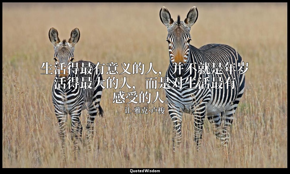 生活得最有意义的人，并不就是年岁活得最大的人，而是对生活最有感受的人。 — 让-雅克·卢梭