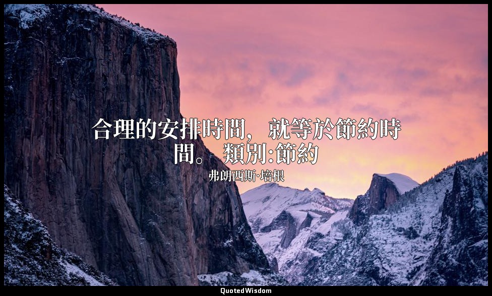 合理的安排時間，就等於節約時間。 類別:節約 — 弗朗西斯·培根