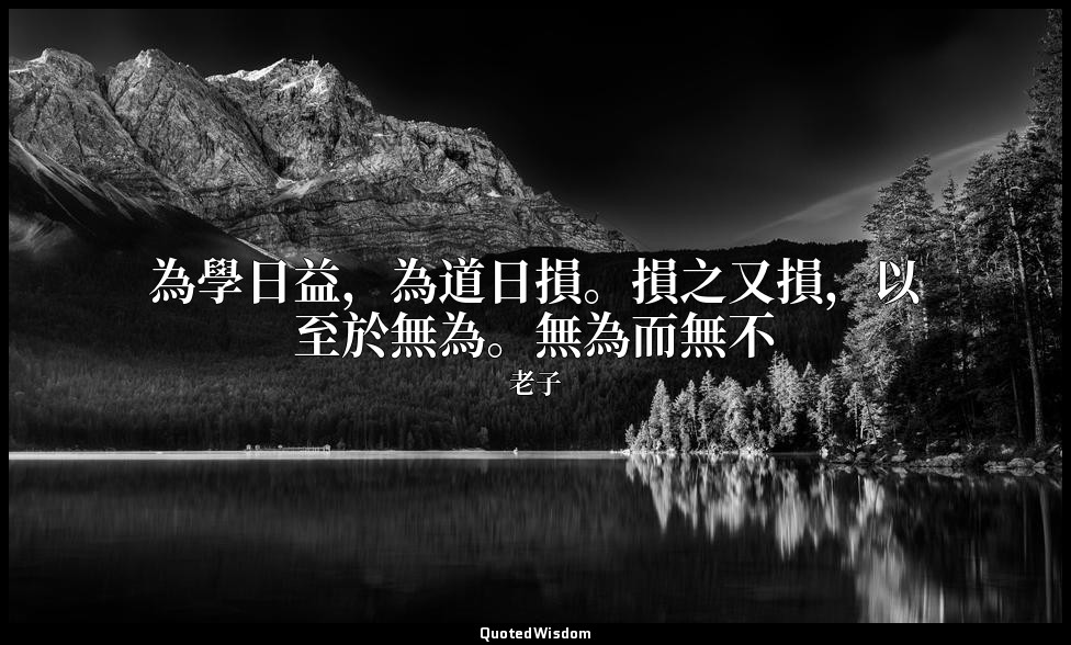 為學日益，為道日損。損之又損，以至於無為。無為而無不 — 老子