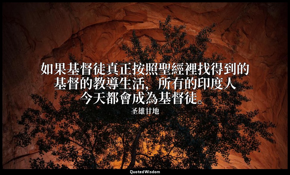 如果基督徒真正按照聖經裡找得到的基督的教導生活，所有的印度人今天都會成為基督徒。 — 圣雄甘地