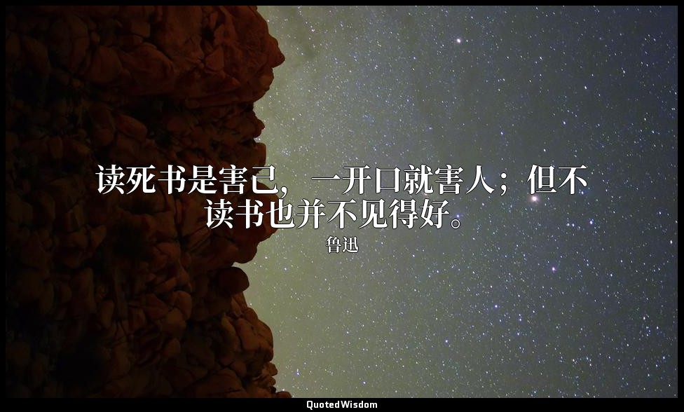 读死书是害己，一开口就害人；但不读书也并不见得好。 — 鲁迅
