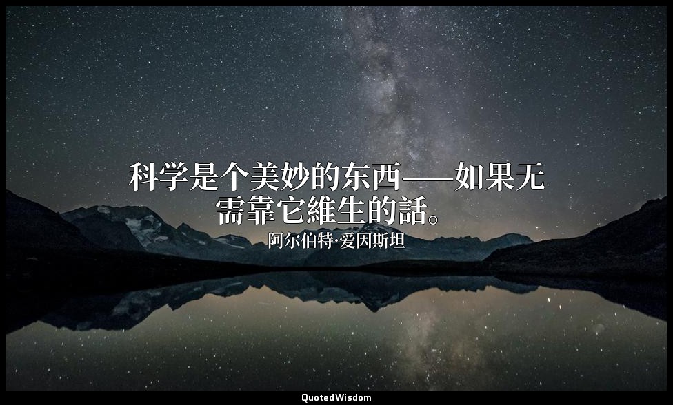 科学是个美妙的东西——如果无需靠它維生的話。 — 阿尔伯特·爱因斯坦