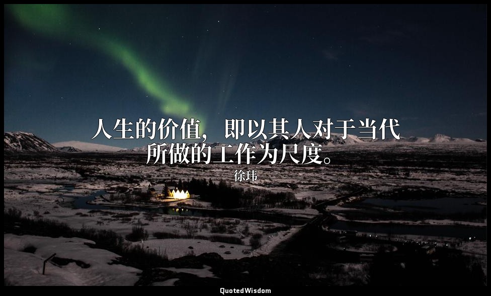 人生的价值，即以其人对于当代所做的工作为尺度。 — 徐玮
