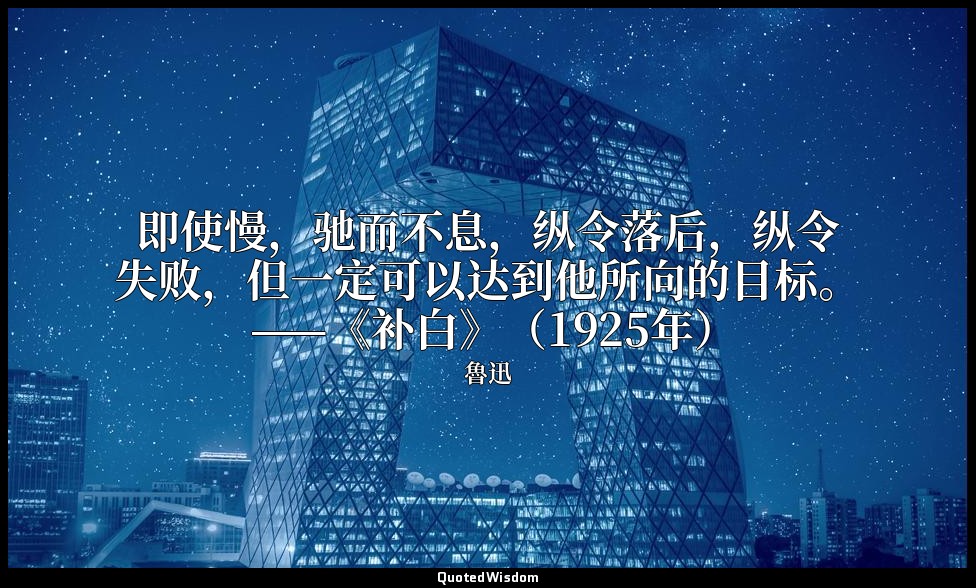 即使慢，驰而不息，纵令落后，纵令失败，但一定可以达到他所向的目标。 ——《补白》（1925年） — 魯迅