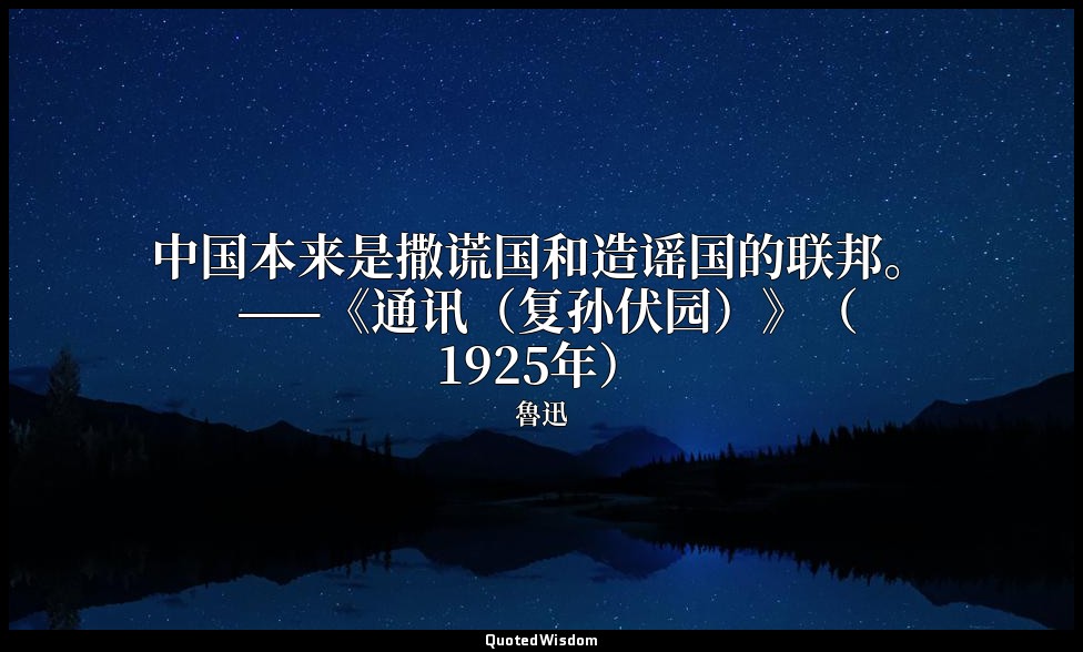 中国本来是撒谎国和造谣国的联邦。 ——《通讯（复孙伏园）》（1925年） — 魯迅