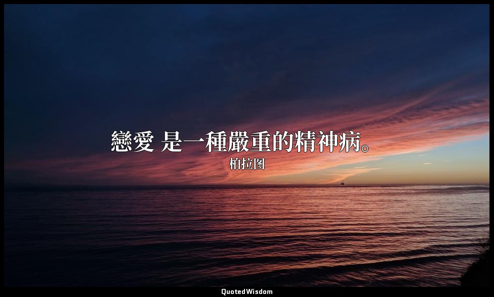 戀愛 是一種嚴重的精神病。 — 柏拉图