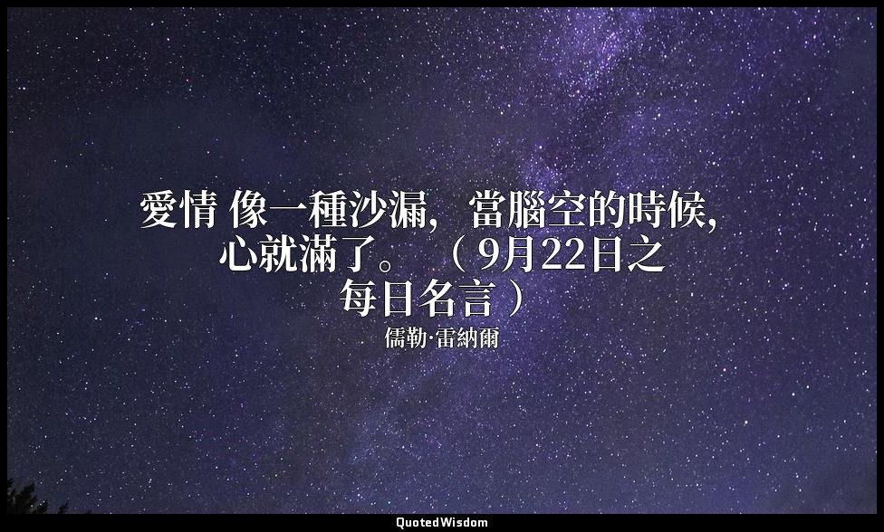愛情 像一種沙漏，當腦空的時候，心就滿了。 （ 9月22日之每日名言 ） — 儒勒·雷納爾