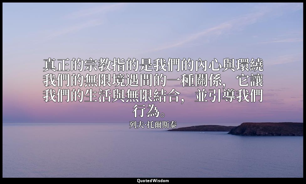 真正的宗教指的是我們的內心與環繞我們的無限境遇間的一種關係，它讓我們的生活與無限結合，並引導我們行為。 — 列夫·托爾斯泰