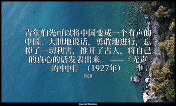 青年们先可以将中国变成一个有声的中国。大胆地说话，勇敢地进行，忘掉了一切利害，推开了古人，将自己的真心的话发表出来。 ——《无声的中国》（1927年） — 魯迅