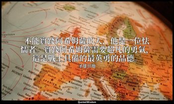 不能實踐阿希姆薩的人，他是一位怯懦者。實踐阿希姆薩需要超凡的勇氣，這是戰士具備的最英勇的品德。 — 圣雄甘地
