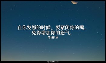 在你发怒的时候，要紧闭你的嘴，免得增加你的怒气。 — 苏格拉底