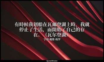 有時候我划船在瓦爾登湖上時，我就停止了生活，而開始了自己的存在。（瓦尔登湖） — 亨利·戴维·梭罗