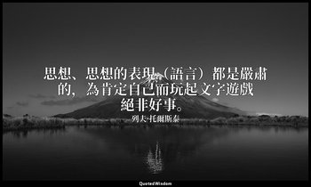 思想、思想的表現（語言）都是嚴肅的，為肯定自己而玩起文字遊戲絕非好事。 — 列夫·托爾斯泰