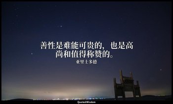 善性是难能可贵的，也是高尚和值得称赞的。 — 亚里士多德