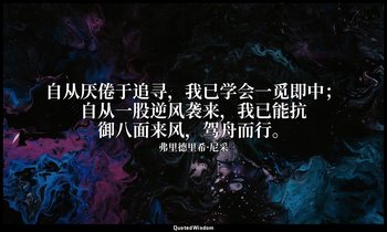 自从厌倦于追寻，我已学会一觅即中；自从一股逆风袭来，我已能抗御八面来风，驾舟而行。 — 弗里德里希·尼采