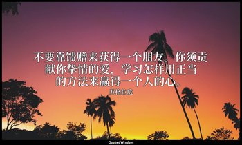 不要靠馈赠来获得一个朋友。你须贡献你挚情的爱，学习怎样用正当的方法来赢得一个人的心。 — 苏格拉底