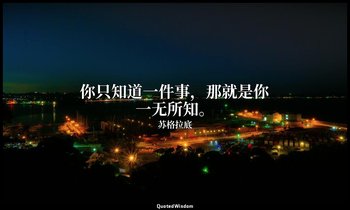 你只知道一件事，那就是你一无所知。 — 苏格拉底