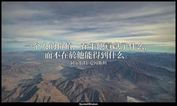 一个人的价值，在于他貢獻了什么，而不在於他能得到什么。 — 阿尔伯特·爱因斯坦