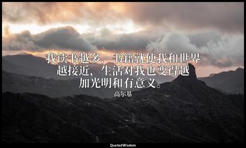 我读书越多，书籍就使我和世界越接近，生活对我也变得越加光明和有意义。 — 高尔基