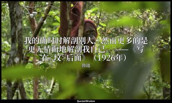 我的确时时解剖别人，然而更多的是更无情面地解剖我自己。 ——《写在<坟>后面》（1926年） — 魯迅