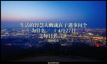生活的智慧大概就在于遇事问个为什么。 （ 4月27日之每日名言 ） — 巴尔扎克