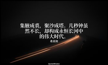 集腋成裘，聚沙成塔。几秒钟虽然不长，却构成永恒长河中的伟大时代。 — 弗莱彻