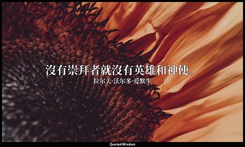 沒有崇拜者就沒有英雄和神使。 — 拉尔夫·沃尔多·爱默生