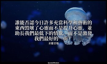誰能否認今日許多充當科學和藝術的東西毁壞了心靈而不是提升心靈，並助長我們最低下的情欲，而不是激發我們最好的一面？ — 圣雄甘地