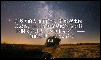 许多美的人和美的事，错综起来像一天云锦，而且万颗奔星似的飞动着，同时又展开去，以至于无穷。 ——《好的故事》（1925年） — 魯迅