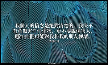 我個人的信念是絕對清楚的。我決不有意傷害任何生物，更不要說傷害人，哪怕他們可能對我和我的朋友極壞。 — 圣雄甘地