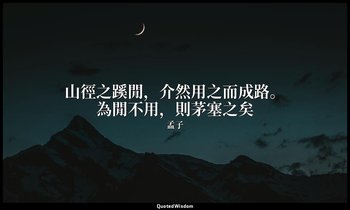 山徑之蹊閒，介然用之而成路。為閒不用，則茅塞之矣 — 孟子