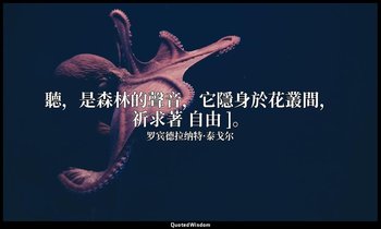 聽，是森林的聲音，它隱身於花叢間，祈求著 自由 ]。 — 罗宾德拉纳特·泰戈尔