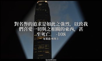 對名譽的追求是如此之強烈，以致我們喜愛一切與之相關的東西，甚至死亡。 -108 — 布萊茲·帕斯卡