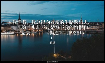 我活着，我总得向着新的生路跨出去，那第一步却不过是写下我的悔恨和悲哀。 ——《傷逝》（1925年） — 魯迅