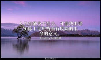 人只有献身于社会，才能找出那实际上是短暂而有风险的生命的意义。 — 阿尔伯特·爱因斯坦