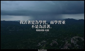 我活著是為學習，而學習並不是為活著。 — 弗朗西斯·培根