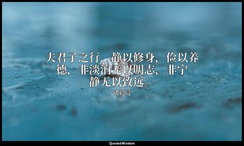夫君子之行，静以修身，俭以养德，非淡泊无以明志，非宁静无以致远。 — 诸葛亮