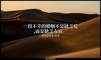 一段不幸的婚姻不是缺乏爱,而是缺乏友谊。 — 弗里德里希·尼采