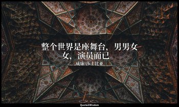 整个世界是座舞台，男男女女，演员而已。 — 威廉·莎士比亚