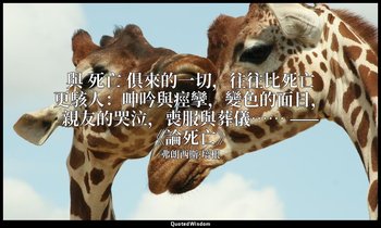 與 死亡 俱來的一切，往往比死亡更駭人：呻吟與痙攣，變色的面目，親友的哭泣，喪服與葬儀…… ——《論死亡》 — 弗朗西斯·培根