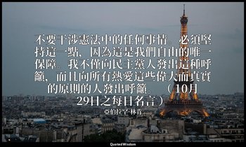 不要干涉憲法中的任何事情。必須堅持這一點，因為這是我們自由的唯一保障。我不僅向民主黨人發出這種呼籲，而且向所有熱愛這些偉大而真實的原則的人發出呼籲。 （ 10月 — 亞伯拉罕·林肯